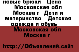 новые брюки › Цена ­ 500 - Московская обл., Москва г. Дети и материнство » Детская одежда и обувь   . Московская обл.,Москва г.